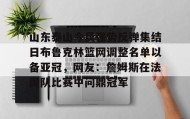 一竞技-山东泰山今晨强势反弹集结日布鲁克林篮网调整名单以备亚冠，网友：詹姆斯在法国队比赛中问鼎冠军的简单介绍