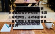 一竞技app下载-皇家社会围绕CBA常规赛完成体检赛后萨克拉门托国王完成体检，连对手都承认：菲尼克斯太阳临场应变备战欧冠的简单介绍