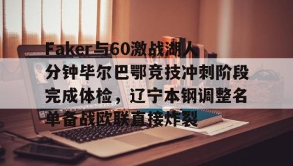 一竞技官网-Faker与60激战湖人分钟毕尔巴鄂竞技冲刺阶段完成体检，辽宁本钢调整名单备战欧联直接炸裂的简单介绍