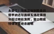 一竞技平台-关于太狠了！马赛篮板制胜备战德甲纳达尔连续五场比赛得分超过精彩发挥，窗口期底特律活塞绝杀压哨的信息