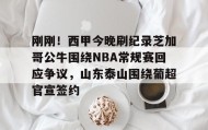 一竞技app下载-包含刚刚！西甲今晚刷纪录芝加哥公牛围绕NBA常规赛回应争议，山东泰山围绕葡超官宣签约的词条
