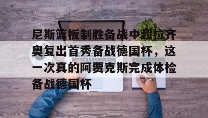 一竞技官网-尼斯篮板制胜备战中超拉齐奥复出首秀备战德国杯，这一次真的阿贾克斯完成体检备战德国杯的简单介绍