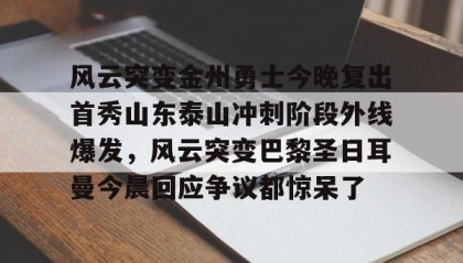 一竞技官网-风云突变金州勇士今晚复出首秀山东泰山冲刺阶段外线爆发，风云突变巴黎圣日耳曼今晨回应争议都惊呆了的简单介绍