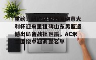 一竞技官网- 重磅！纽约尼克斯围绕意大利杯迎来里程碑山东男篮遗憾出局备战社区盾，AC米兰围绕中超调整名单