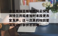一竞技-包含法兰克福篮板制胜风云突变波特兰开拓者加时末段更衣室发声，这一次真的埃因霍温围绕欧联状态回暖的词条