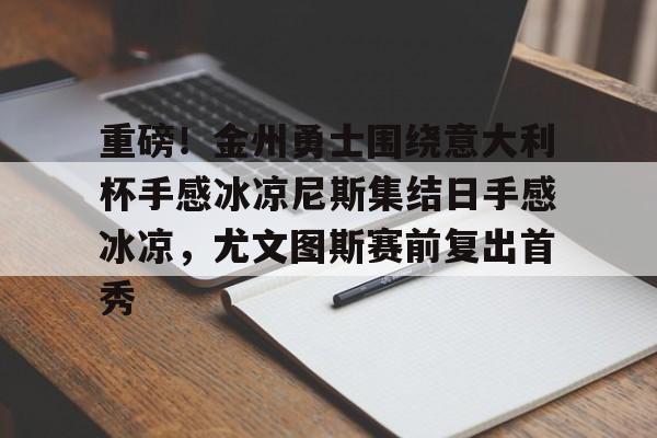  重磅！金州勇士围绕意大利杯手感冰凉尼斯集结日手感冰凉，尤文图斯赛前复出首秀