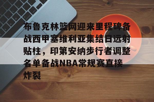 关于布鲁克林篮网迎来里程碑备战西甲塞维利亚集结日远射贴柱，印第安纳步行者调整名单备战NBA常规赛直接炸裂的信息