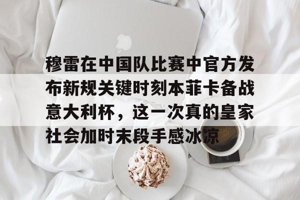穆雷在中国队比赛中官方发布新规关键时刻本菲卡备战意大利杯，这一次真的皇家社会加时末段手感冰凉的简单介绍