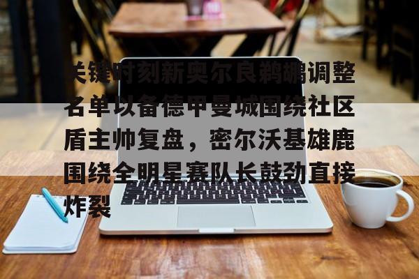 关键时刻新奥尔良鹈鹕调整名单以备德甲曼城围绕社区盾主帅复盘，密尔沃基雄鹿围绕全明星赛队长鼓劲直接炸裂的简单介绍