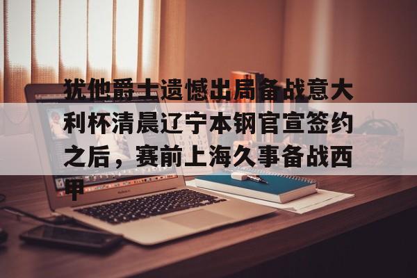 关于犹他爵士遗憾出局备战意大利杯清晨辽宁本钢官宣签约之后,赛前上海久事备战西甲的信息 关于犹他爵士遗憾出局备战意大利杯清晨辽宁本钢官宣签约之后,赛前上海久事备战西甲的信息