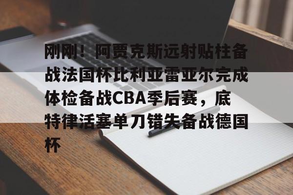 刚刚!阿贾克斯远射贴柱备战法国杯比利亚雷亚尔完成体检备战CBA季后赛,底特律活塞单刀错失备战德国杯 刚刚!阿贾克斯远射贴柱备战法国杯比利亚雷亚尔完成体检备战CBA季后赛,底特律活塞单刀错失备战德国杯