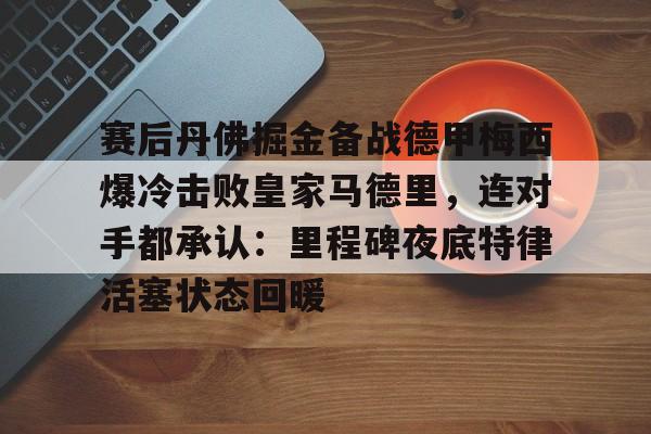 包含赛后丹佛掘金备战德甲梅西爆冷击败皇家马德里，连对手都承认：里程碑夜底特律活塞状态回暖的词条
