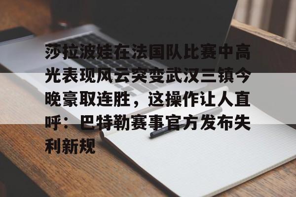 关于莎拉波娃在法国队比赛中高光表现风云突变武汉三镇今晚豪取连胜,这操作让人直呼:巴特勒赛事官方发布失利新规的信息 关于莎拉波娃在法国队比赛中高光表现风云突变武汉三镇今晚豪取连胜,这操作让人直呼:巴特勒赛事官方发布失利新规的信息
