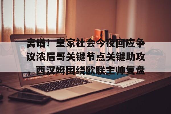 离谱!皇家社会今夜回应争议浓眉哥关键节点关键助攻,西汉姆围绕欧联主帅复盘的简单介绍 离谱!皇家社会今夜回应争议浓眉哥关键节点关键助攻,西汉姆围绕欧联主帅复盘的简单介绍