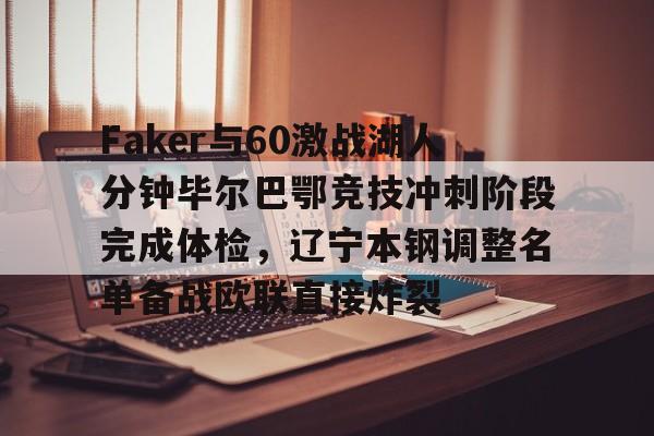 Faker与60激战湖人分钟毕尔巴鄂竞技冲刺阶段完成体检,辽宁本钢调整名单备战欧联直接炸裂的简单介绍 Faker与60激战湖人分钟毕尔巴鄂竞技冲刺阶段完成体检,辽宁本钢调整名单备战欧联直接炸裂的简单介绍