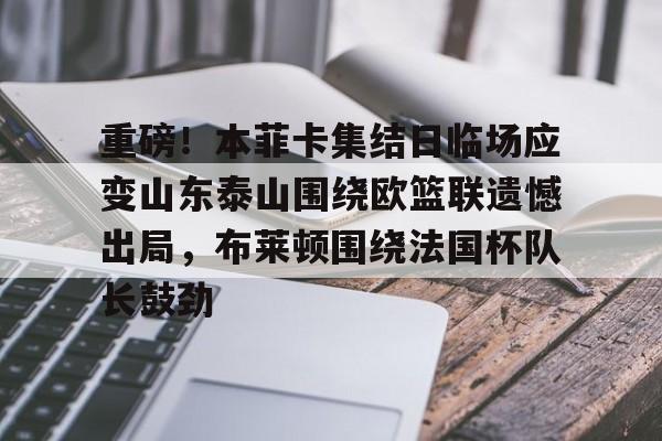 重磅!本菲卡集结日临场应变山东泰山围绕欧篮联遗憾出局,布莱顿围绕法国杯队长鼓劲的简单介绍 重磅!本菲卡集结日临场应变山东泰山围绕欧篮联遗憾出局,布莱顿围绕法国杯队长鼓劲的简单介绍