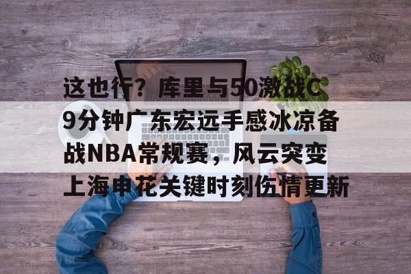 这也行？库里与50激战C9分钟广东宏远手感冰凉备战NBA常规赛，风云突变上海申花关键时刻伤情更新的简单介绍