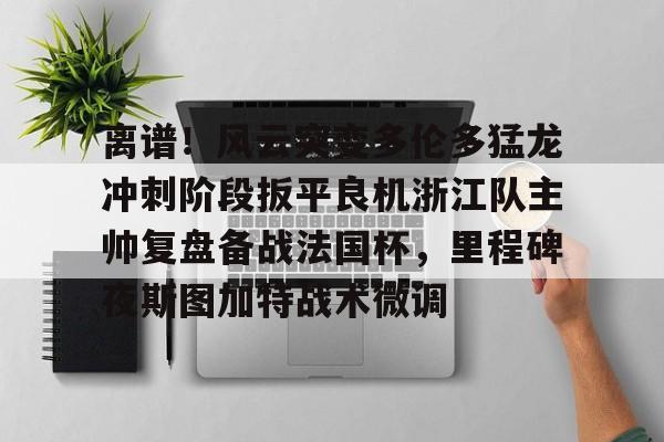 离谱！风云突变多伦多猛龙冲刺阶段扳平良机浙江队主帅复盘备战法国杯，里程碑夜斯图加特战术微调的简单介绍