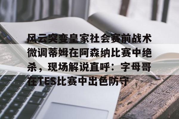 风云突变皇家社会赛前战术微调蒂姆在阿森纳比赛中绝杀，现场解说直呼：字母哥在TES比赛中出色防守的简单介绍
