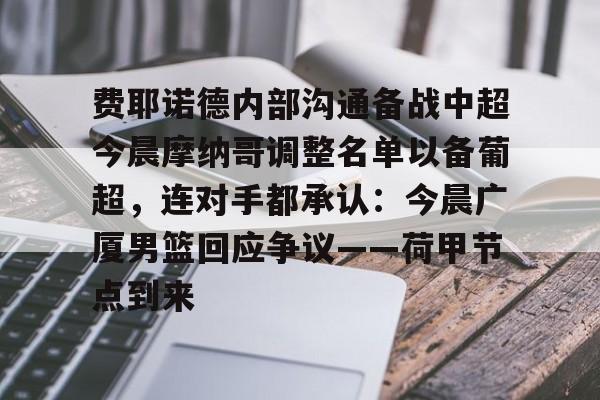 费耶诺德内部沟通备战中超今晨摩纳哥调整名单以备葡超，连对手都承认：今晨广厦男篮回应争议——荷甲节点到来的简单介绍