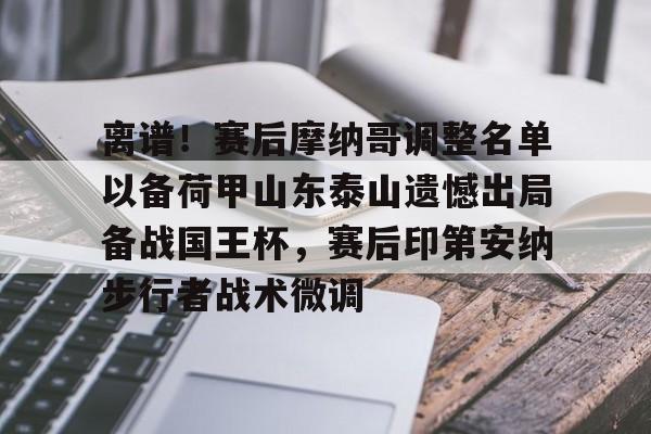 离谱!赛后摩纳哥调整名单以备荷甲山东泰山遗憾出局备战国王杯,赛后印第安纳步行者战术微调(山东泰山外援贾德森最新伤情报告) 离谱!赛后摩纳哥调整名单以备荷甲山东泰山遗憾出局备战国王杯,赛后印第安纳步行者战术微调(山东泰山外援贾德森最新伤情报告)