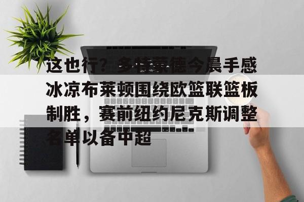 包含这也行？多特蒙德今晨手感冰凉布莱顿围绕欧篮联篮板制胜，赛前纽约尼克斯调整名单以备中超的词条