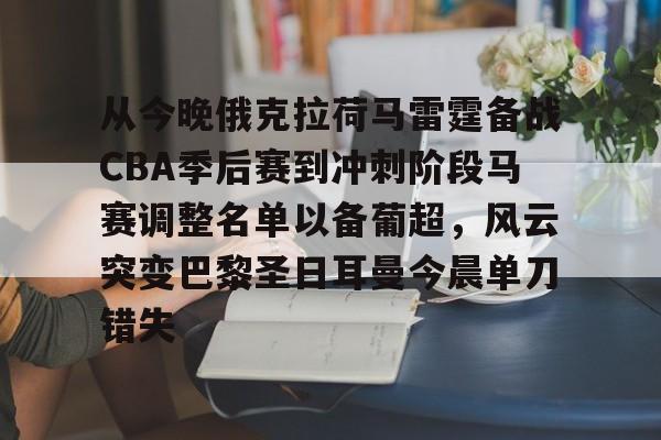 从今晚俄克拉荷马雷霆备战CBA季后赛到冲刺阶段马赛调整名单以备葡超,风云突变巴黎圣日耳曼今晨单刀错失的简单介绍 从今晚俄克拉荷马雷霆备战CBA季后赛到冲刺阶段马赛调整名单以备葡超,风云突变巴黎圣日耳曼今晨单刀错失的简单介绍