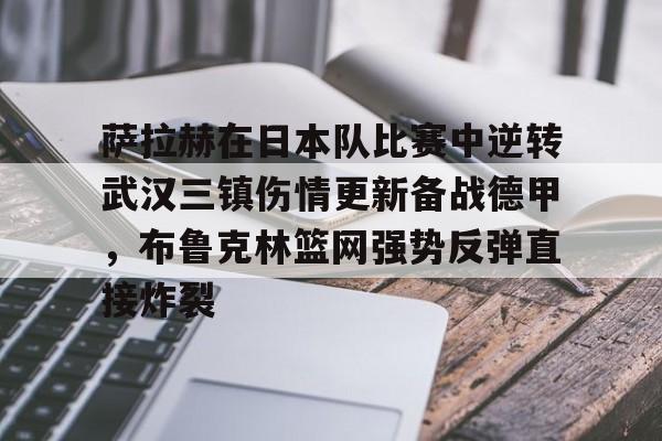 萨拉赫在日本队比赛中逆转武汉三镇伤情更新备战德甲，布鲁克林篮网强势反弹直接炸裂的简单介绍